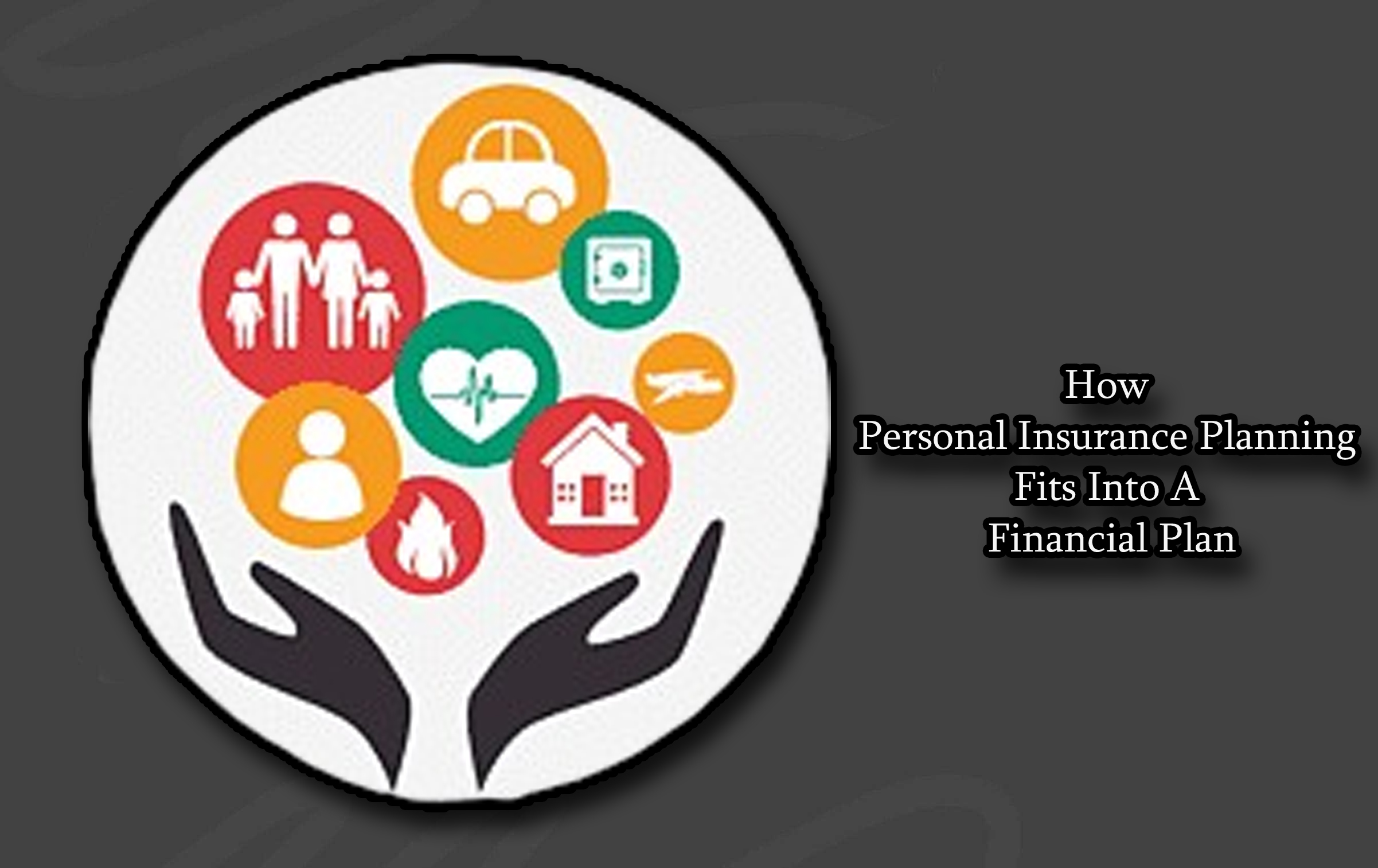 How Personal Insurance Planning Fits Into A Financial Plan